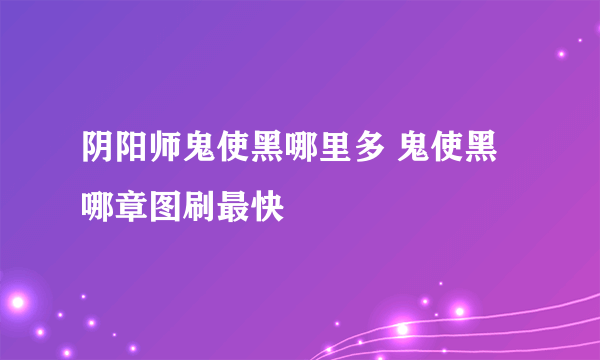 阴阳师鬼使黑哪里多 鬼使黑哪章图刷最快