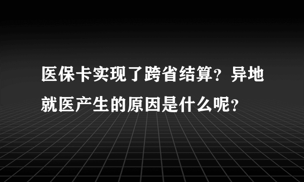 医保卡实现了跨省结算？异地就医产生的原因是什么呢？