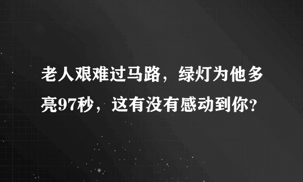 老人艰难过马路，绿灯为他多亮97秒，这有没有感动到你？