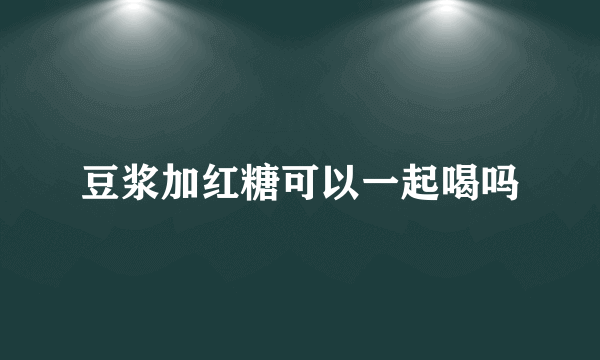 豆浆加红糖可以一起喝吗