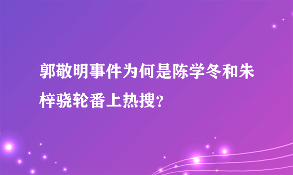 郭敬明事件为何是陈学冬和朱梓骁轮番上热搜？