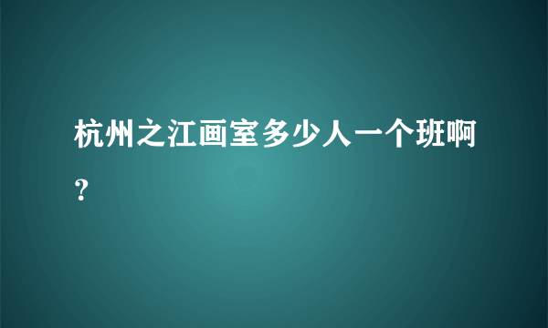 杭州之江画室多少人一个班啊？