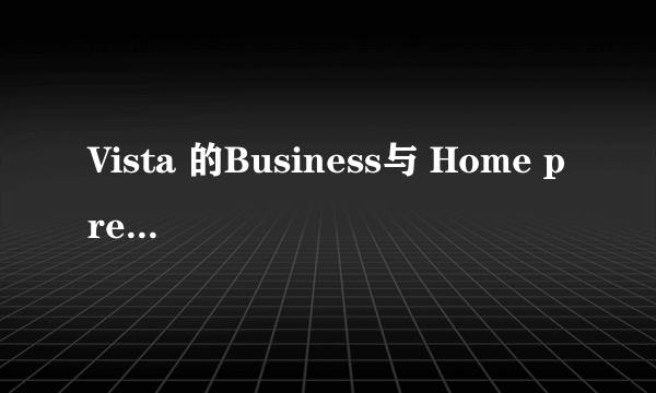 Vista 的Business与 Home premiem的区别