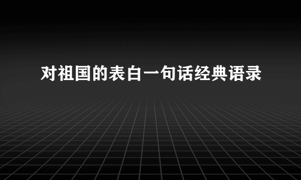 对祖国的表白一句话经典语录