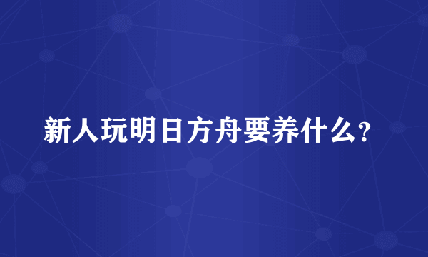 新人玩明日方舟要养什么？