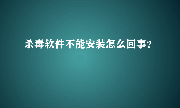 杀毒软件不能安装怎么回事？