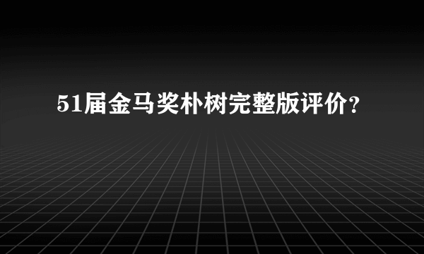 51届金马奖朴树完整版评价？