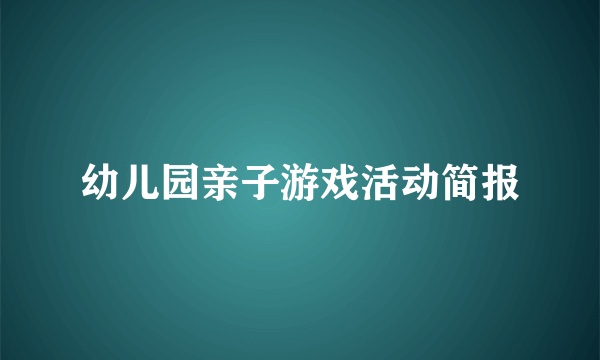 幼儿园亲子游戏活动简报