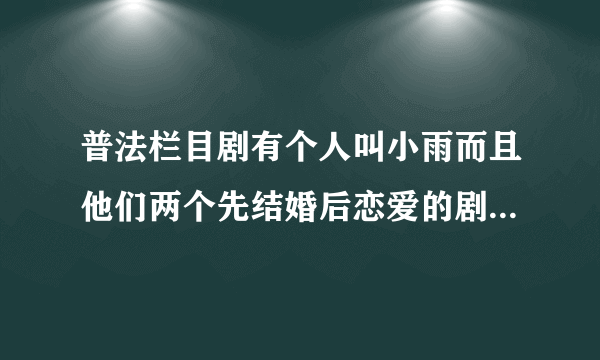 普法栏目剧有个人叫小雨而且他们两个先结婚后恋爱的剧名叫什么?_？