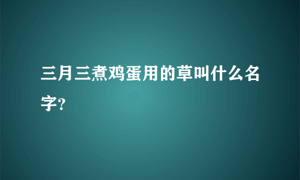 三月三煮鸡蛋用的草叫什么名字？