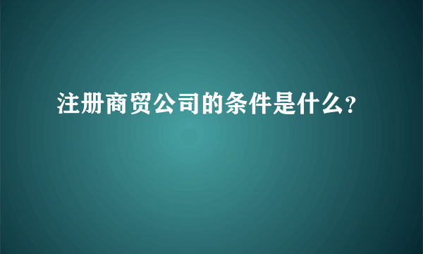 注册商贸公司的条件是什么？