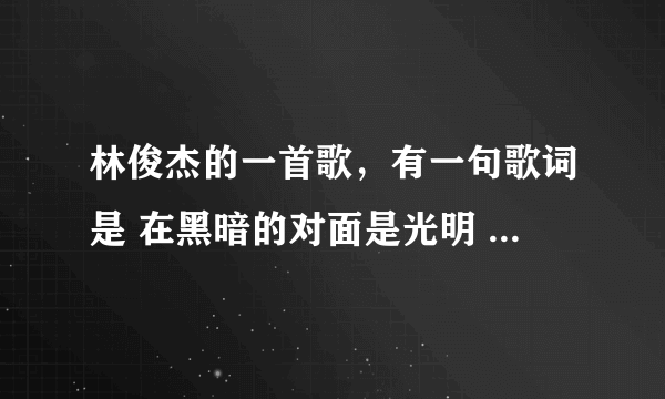 林俊杰的一首歌，有一句歌词是 在黑暗的对面是光明 在命运面前我怀疑~~