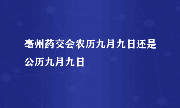 亳州药交会农历九月九日还是公历九月九日