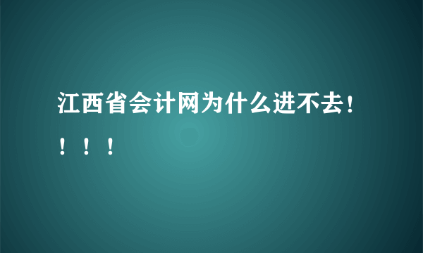 江西省会计网为什么进不去！！！！