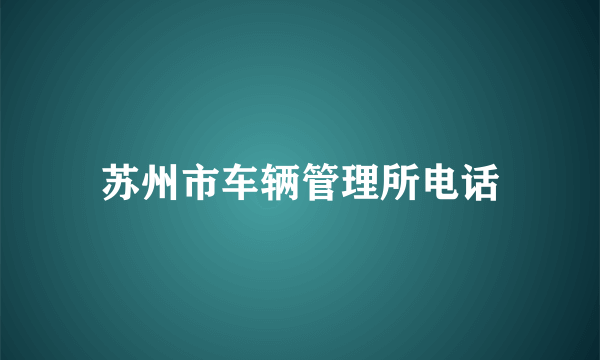 苏州市车辆管理所电话