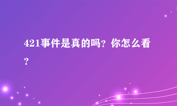 421事件是真的吗？你怎么看？