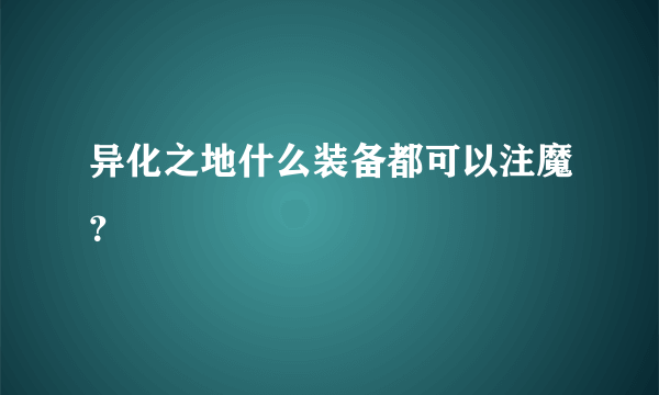 异化之地什么装备都可以注魔？