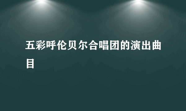 五彩呼伦贝尔合唱团的演出曲目