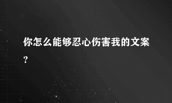 你怎么能够忍心伤害我的文案？