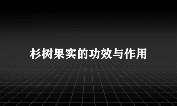 杉树果实的功效与作用