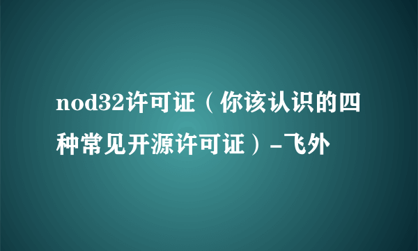 nod32许可证（你该认识的四种常见开源许可证）-飞外