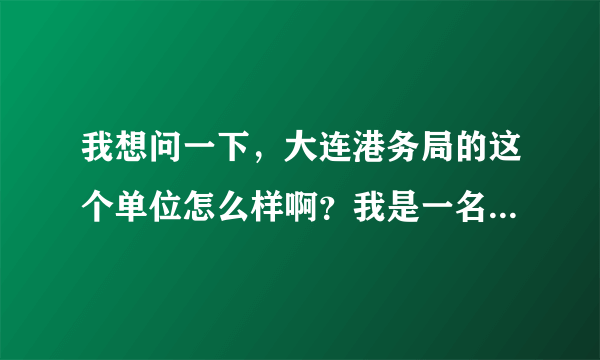 我想问一下，大连港务局的这个单位怎么样啊？我是一名大专学生，它说我们得签5年的就业和同.