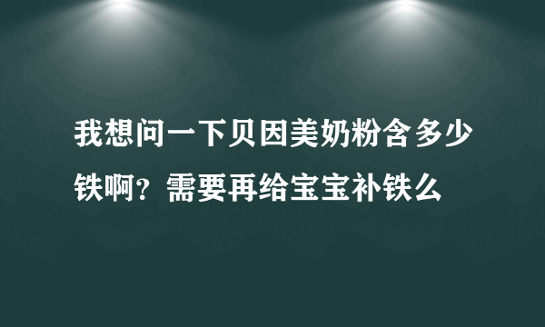 我想问一下贝因美奶粉含多少铁啊？需要再给宝宝补铁么