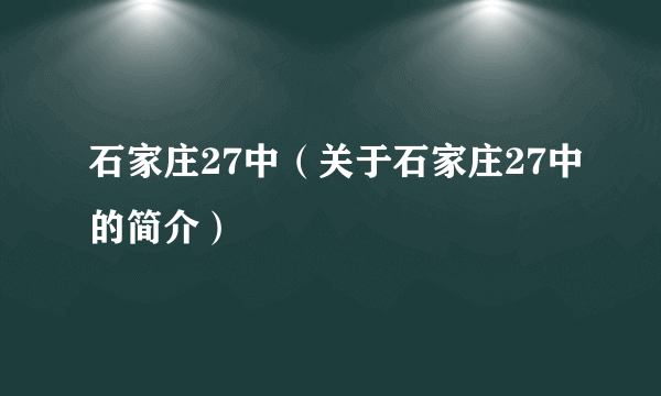 石家庄27中（关于石家庄27中的简介）