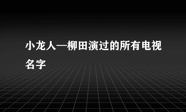 小龙人—柳田演过的所有电视名字