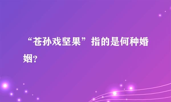 “苍孙戏坚果”指的是何种婚姻？