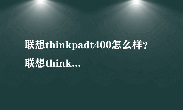 联想thinkpadt400怎么样？联想thinkpadt400性能配置如何