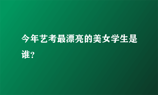 今年艺考最漂亮的美女学生是谁？