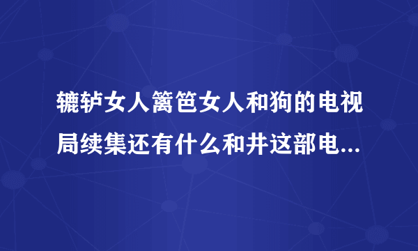 辘轳女人篱笆女人和狗的电视局续集还有什么和井这部电视局一系列的都有什么名字