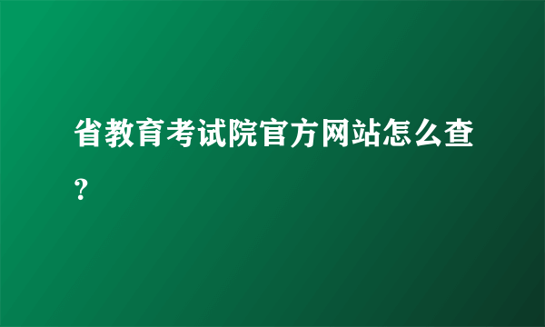 省教育考试院官方网站怎么查？