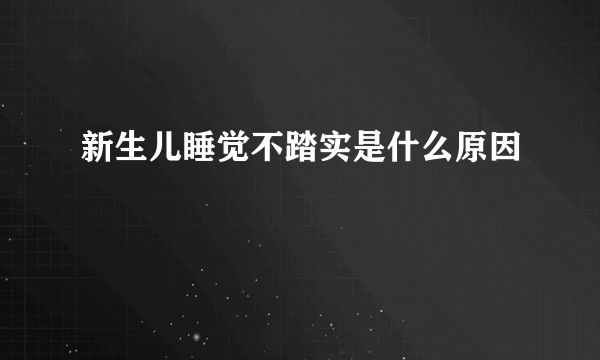 新生儿睡觉不踏实是什么原因