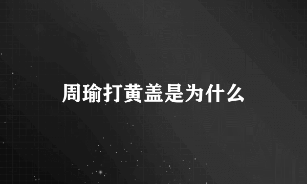 周瑜打黄盖是为什么