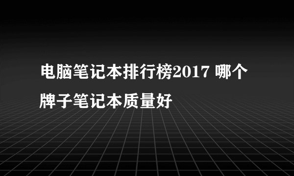 电脑笔记本排行榜2017 哪个牌子笔记本质量好