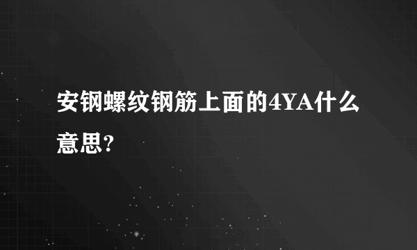 安钢螺纹钢筋上面的4YA什么意思?