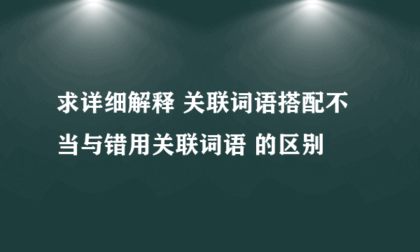 求详细解释 关联词语搭配不当与错用关联词语 的区别