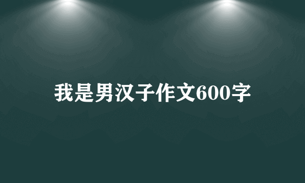 我是男汉子作文600字