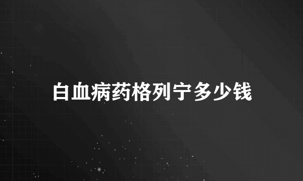 白血病药格列宁多少钱