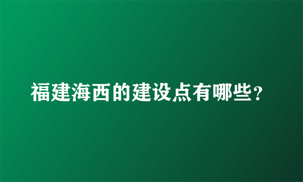 福建海西的建设点有哪些？