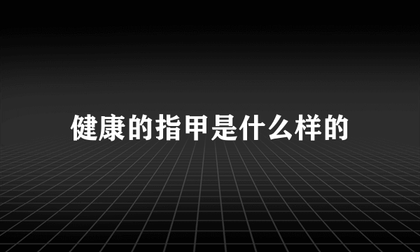 健康的指甲是什么样的