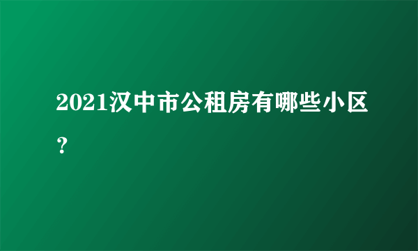 2021汉中市公租房有哪些小区？