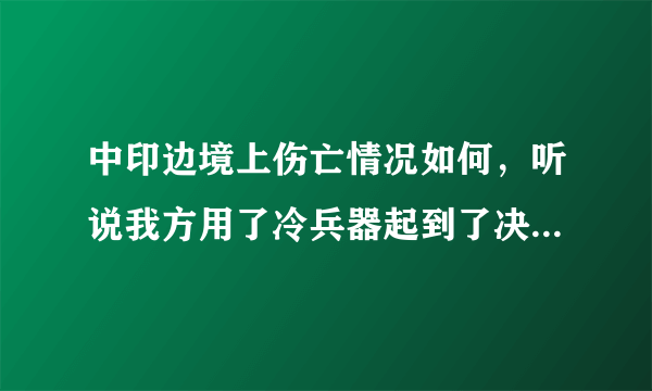 中印边境上伤亡情况如何，听说我方用了冷兵器起到了决定性作用？