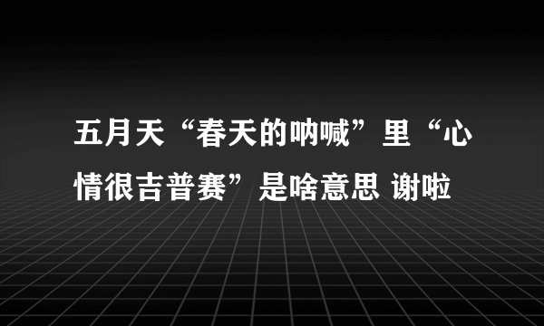 五月天“春天的呐喊”里“心情很吉普赛”是啥意思 谢啦