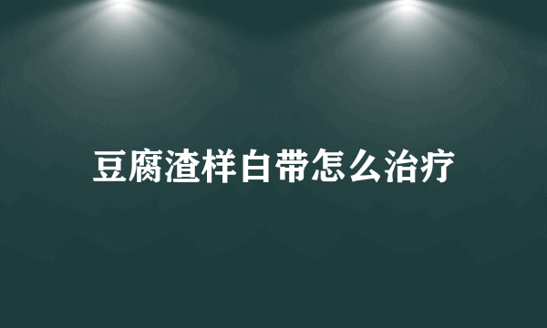 豆腐渣样白带怎么治疗