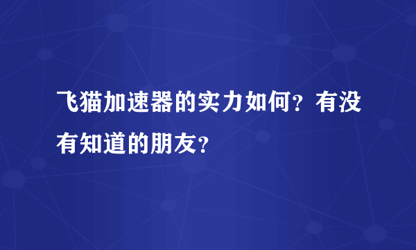 飞猫加速器的实力如何？有没有知道的朋友？