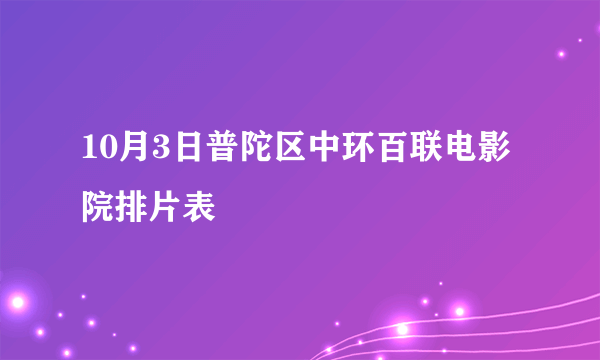 10月3日普陀区中环百联电影院排片表