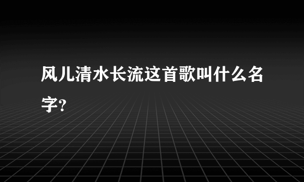 风儿清水长流这首歌叫什么名字？